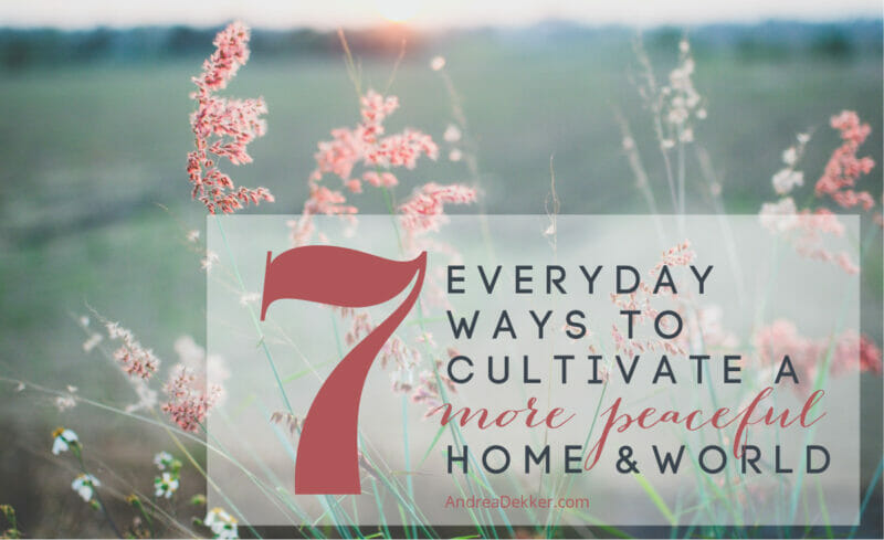 7 ways to cultivate a more peaceful home and world